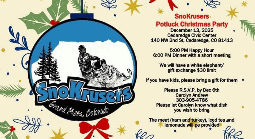 "Flyer announcing the SnoKruisers Potluck Christmas Party on December 13, 2025, at the Cedaredge Civic Center. The event starts with a 5:00 PM Happy Hour, followed by 6:00 PM Dinner and a short meeting. The party includes a White Elephant gift exchange with a $30 limit. RSVP is required by December 6th to Carolyn Andrew at 303-905-4786, and attendees should notify Carolyn of their potluck dish. Meat (ham and turkey) and drinks (iced tea and lemonade) will be provided."