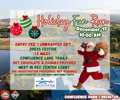 Holiday Fun Run in Delta, CO on Dec 13th at 10 AM. Entry is 1 unwrapped gift donated to Partners Mentoring Youth. The 1.5-mile run is on Confluence Lake Trails. Hot chocolate and cookies provided.