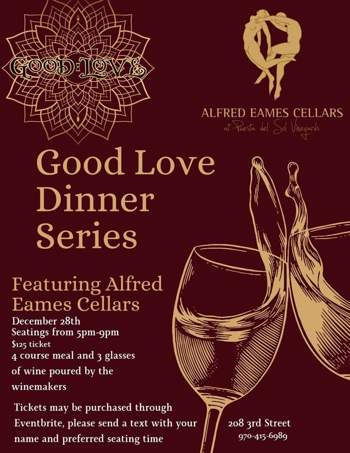 Event flyer for the Good Love Dinner Series featuring Alfred Eames Cellars at Fiesta del Sol Vineyards. The event is on December 28th with seatings from 5pm to 9pm. Tickets are $125 and include a 4-course meal and 3 glasses of wine poured by the winemakers. Location: 208 3rd Street. For tickets, visit Eventbrite and text your name and preferred seating time to 970-415-6989. The flyer features a maroon background with gold logos and an illustration of two clinking wine glasses.