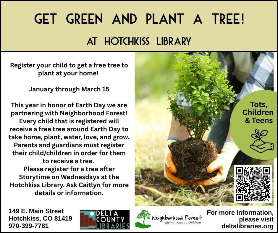 Promotional flyer titled "Get Green and Plant a Tree!" at Hotchkiss Library. The image shows a person in gardening gloves holding a small green sapling with its root ball exposed, ready for planting. Event Details: Program: In honor of Earth Day, Hotchkiss Library is partnering with Neighborhood Forest to provide free trees for tots, children, and teens to plant at home. Registration Period: January through March 15. How to Register: Parents/guardians can register after Storytime on Wednesdays at Hotchkiss Library or scan the QR code on the flyer. Contact Caitlyn for details. Location: 149 E. Main Street, Hotchkiss, CO 81419. Contact: 970-399-7781 or visit deltalibraries.org. Logos: Includes Delta County Libraries and Neighborhood Forest: giving trees to children.