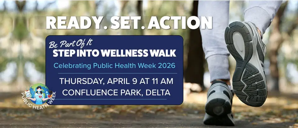 A promotional banner for the "Step Into Wellness Walk" celebrating Public Health Week 2026. Visual Composition: * Background: A close-up, low-angle shot of a person's feet in grey athletic sneakers walking on a path covered in fallen leaves. * Text Box: A large dark blue rounded rectangle contains the event details: "Be Part Of It: STEP INTO WELLNESS WALK," "Celebrating Public Health Week 2026," and "THURSDAY, APRIL 9 AT 11 AM, CONFLUENCE PARK, DELTA". * Header: Bold white text at the top reads "READY. SET. ACTION". * Logo: In the bottom left corner, there is a circular "Public Health Week" logo featuring a medical professional and icons of healthy living in front of a globe.