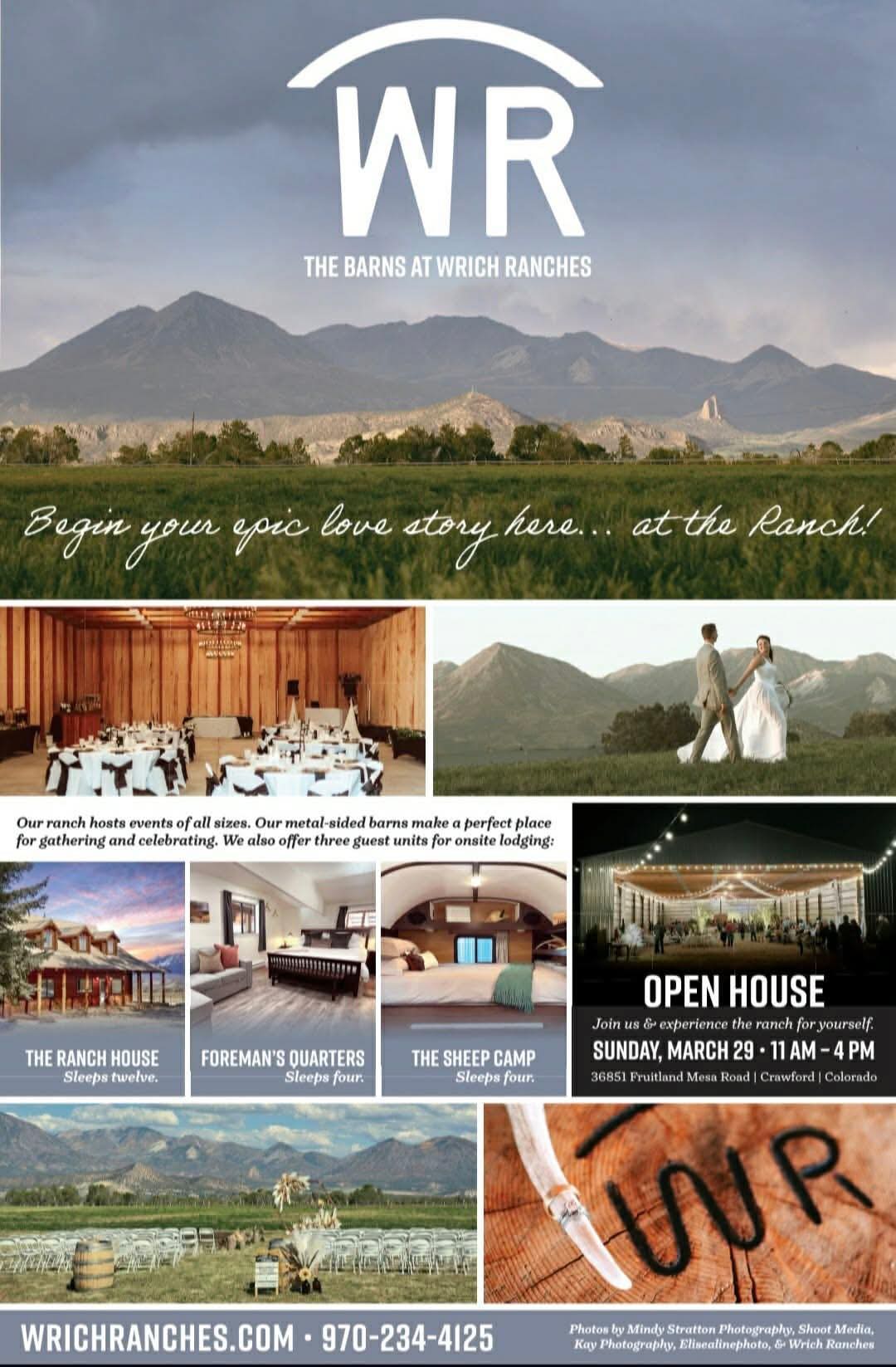 Promotional flyer for the "Open House" at The Barns at Wrich Ranches. Visuals: Background: A wide landscape photo showing the ranch's green fields in the foreground with the West Elk Mountains under a cloudy sky in the background. Main Heading: "WR - THE BARNS AT WRICH RANCHES" with the tagline "Begin your epic love story here... at the Ranch!" Inset Photos: A wedding reception setup inside a wooden barn with round tables and a chandelier. A bride and groom walking in a field with mountains behind them. Onsite lodging options: The Ranch House, Foreman's Quarters, and The Sheep Camp. An outdoor ceremony setup with white chairs facing the mountains. A close-up of a "WR" cattle brand on wood. Event Details: Date & Time: Sunday, March 29, 11 AM – 4 PM. Location: 36851 Fruitland Mesa Road, Crawford, Colorado. Contact: wrichranches.com | 970-234-4125.